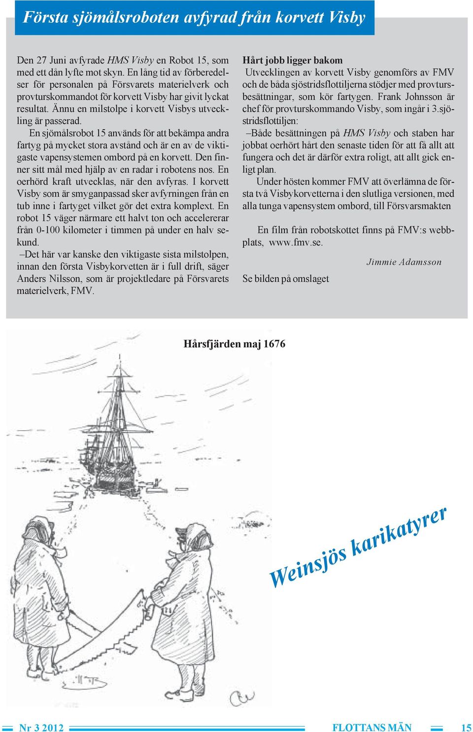 En sjömålsrobot 15 används för att bekämpa andra fartyg på mycket stora avstånd och är en av de viktigaste vapensystemen ombord på en korvett. Den finner sitt mål med hjälp av en radar i robotens nos.