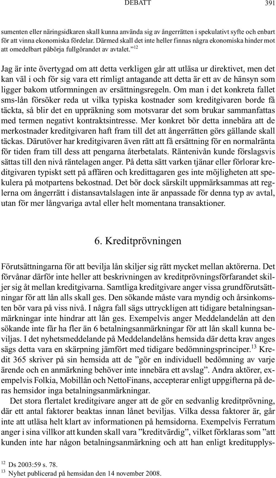 12 Jag är inte övertygad om att detta verkligen går att utläsa ur direktivet, men det kan väl i och för sig vara ett rimligt antagande att detta är ett av de hänsyn som ligger bakom utformningen av