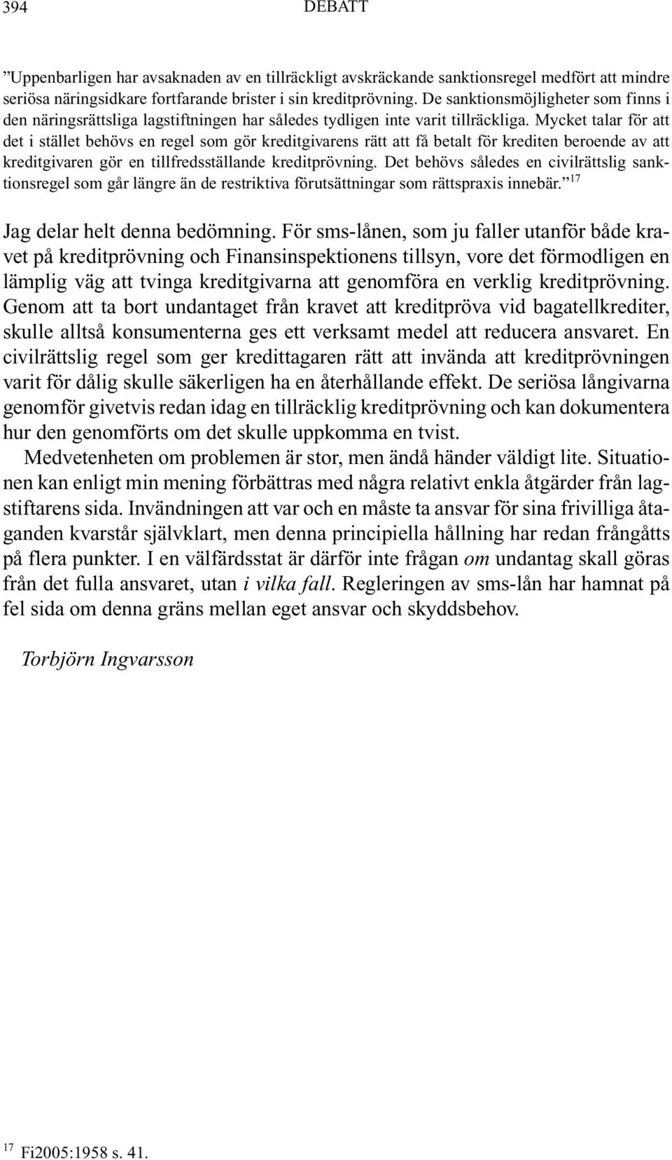 Mycket talar för att det i stället behövs en regel som gör kreditgivarens rätt att få betalt för krediten beroende av att kreditgivaren gör en tillfredsställande kreditprövning.