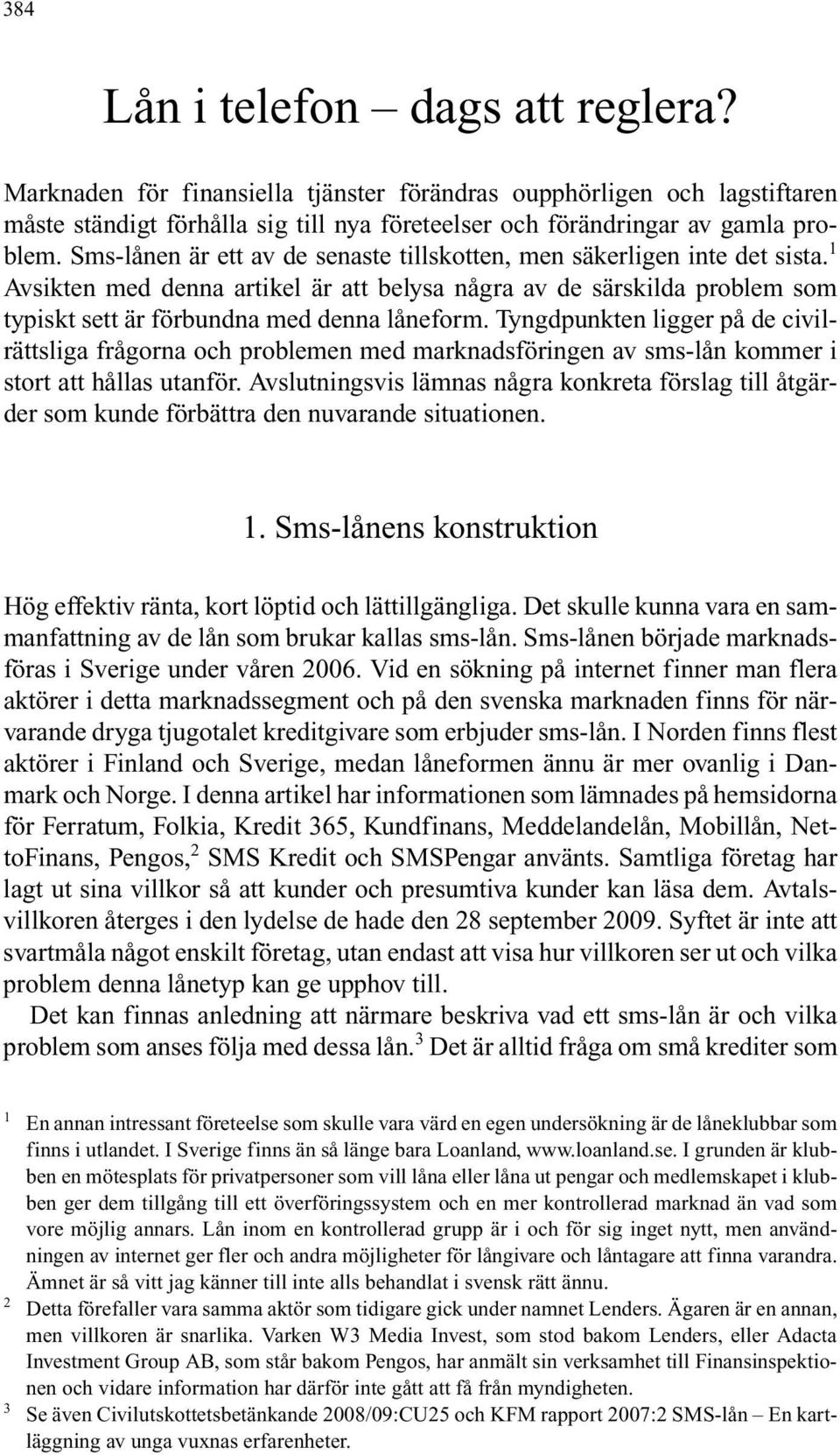 Sms-lånen är ett av de senaste tillskotten, men säkerligen inte det sista. 1 Avsikten med denna artikel är att belysa några av de särskilda problem som typiskt sett är förbundna med denna låneform.