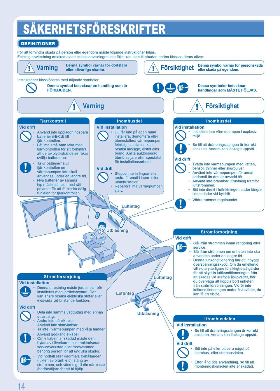 Försiktighet Denna symbol varnar för personskada eller skada på egendom. Instruktioner klassi ceras med följande symboler: Denna symbol betecknar en handling som är FÖRBJUDEN.