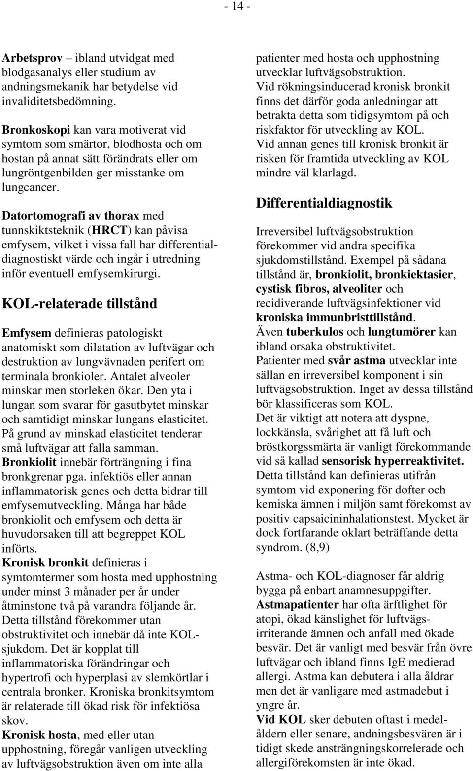 Datortomografi av thorax med tunnskiktsteknik (HRCT) kan påvisa emfysem, vilket i vissa fall har differentialdiagnostiskt värde och ingår i utredning inför eventuell emfysemkirurgi.