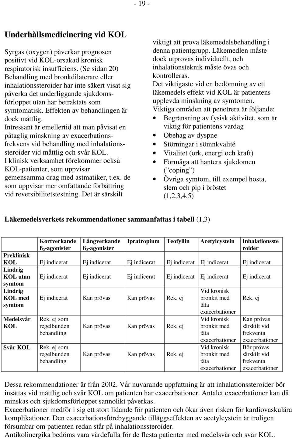 Effekten av behandlingen är dock måttlig. Intressant är emellertid att man påvisat en påtaglig minskning av exacerbationsfrekvens vid behandling med inhalationssteroider vid måttlig och svår KOL.