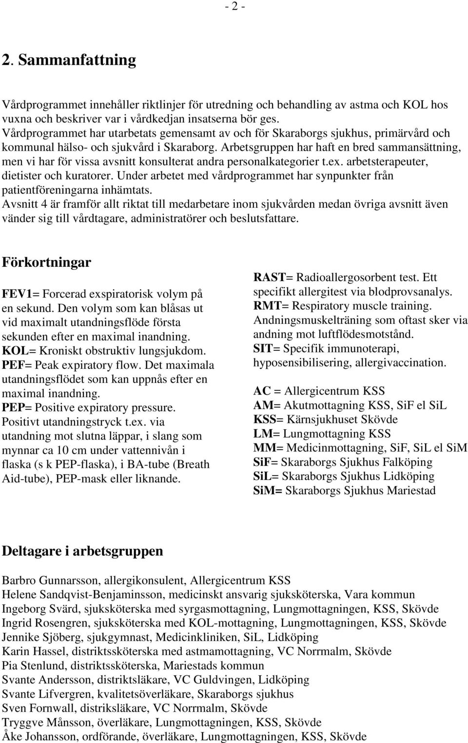 Arbetsgruppen har haft en bred sammansättning, men vi har för vissa avsnitt konsulterat andra personalkategorier t.ex. arbetsterapeuter, dietister och kuratorer.