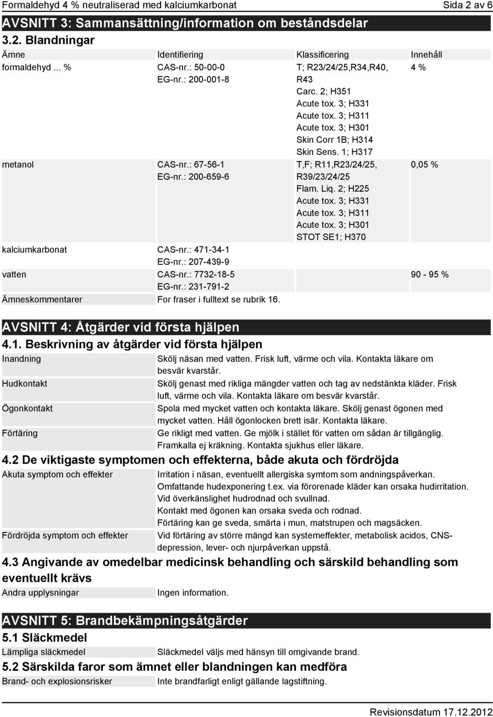 : 231-791-2 Ämneskommentarer For fraser i fulltext se rubrik 16. AVSNITT 4: Åtgärder vid första hjälpen 4.1. Beskrivning av åtgärder vid första hjälpen Inandning Hudkontakt Ögonkontakt Förtäring T; R23/24/25,R34,R40, R43 Carc.