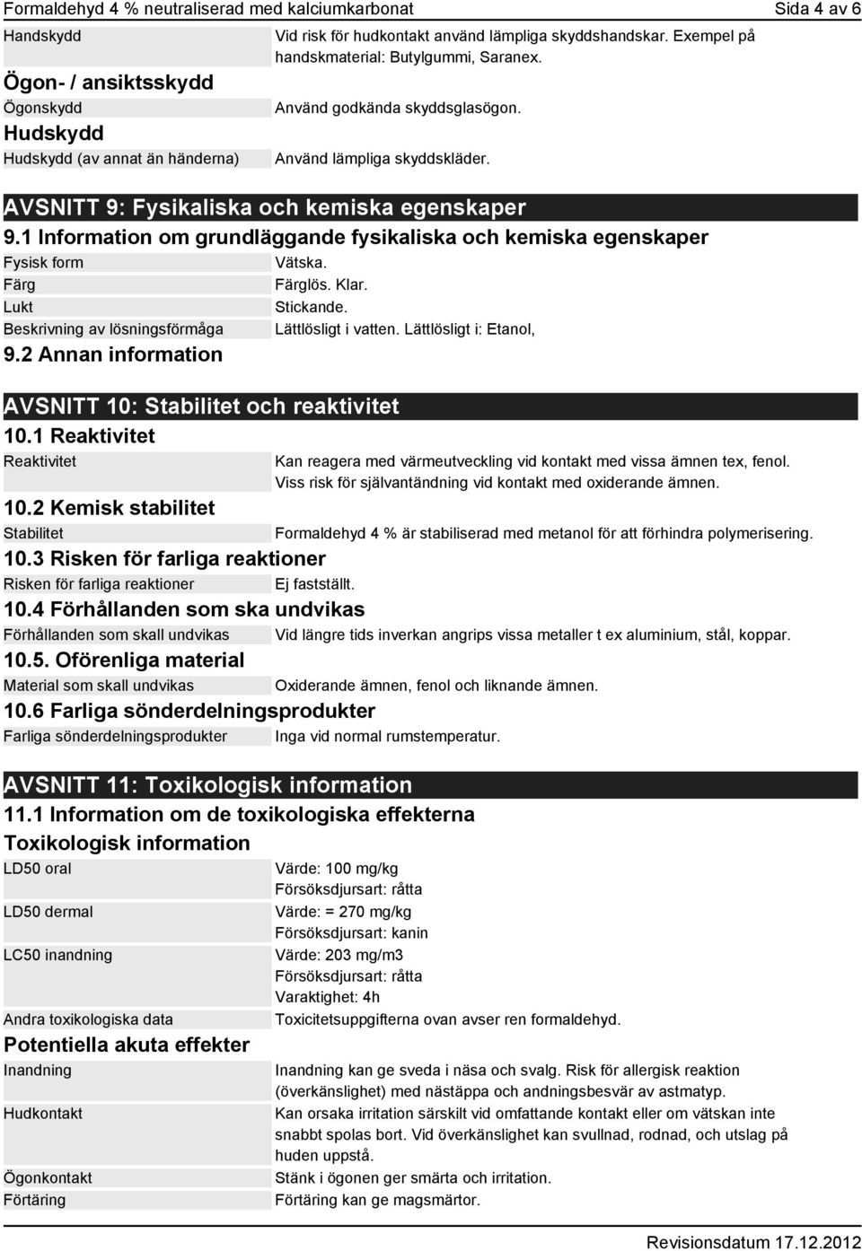 1 Information om grundläggande fysikaliska och kemiska egenskaper Fysisk form Vätska. Färg Färglös. Klar. Lukt Stickande. Beskrivning av lösningsförmåga Lättlösligt i vatten. Lättlösligt i: Etanol, 9.