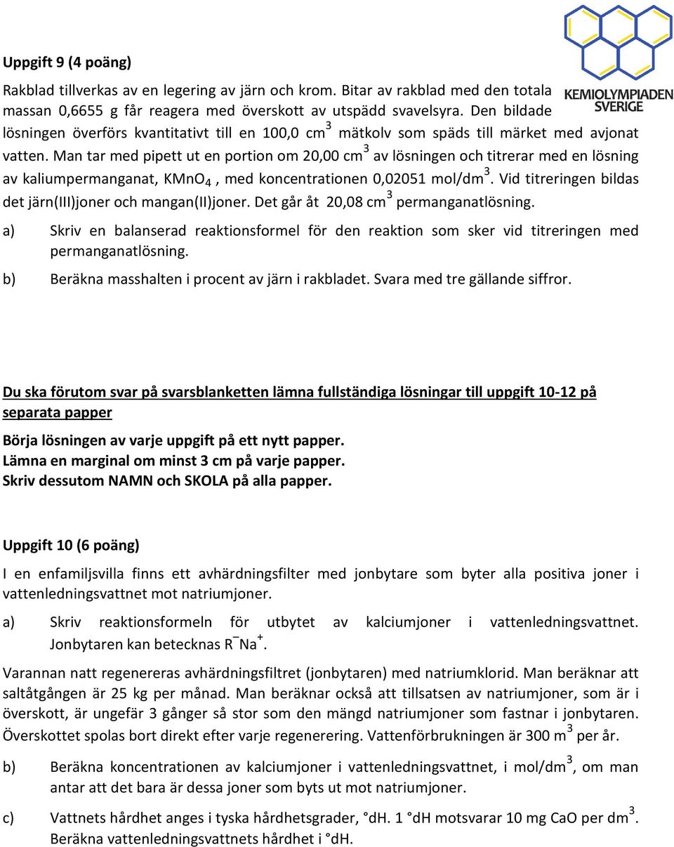 Man tar med pipett ut en portion om 20,00 cm 3 av lösningen och titrerar med en lösning av kaliumpermanganat, KMnO 4, med koncentrationen 0,0205 mol/dm 3.