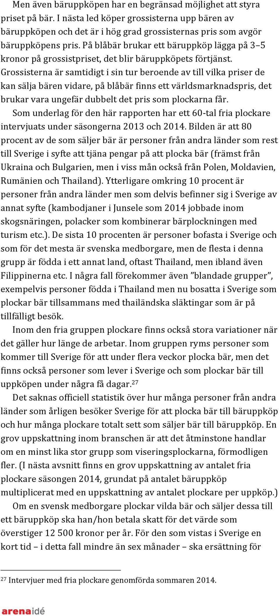 Grossisterna är samtidigt i sin tur beroende av till vilka priser de kan sälja bären vidare, på blåbär finns ett världsmarknadspris, det brukar vara ungefär dubbelt det pris som plockarna får.