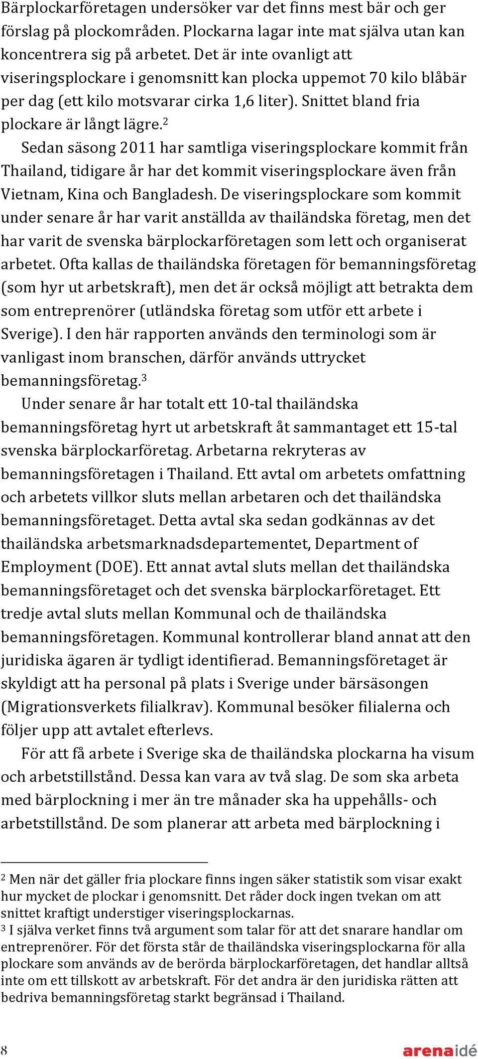 2 Sedan säsong 2011 har samtliga viseringsplockare kommit från Thailand, tidigare år har det kommit viseringsplockare även från Vietnam, Kina och Bangladesh.