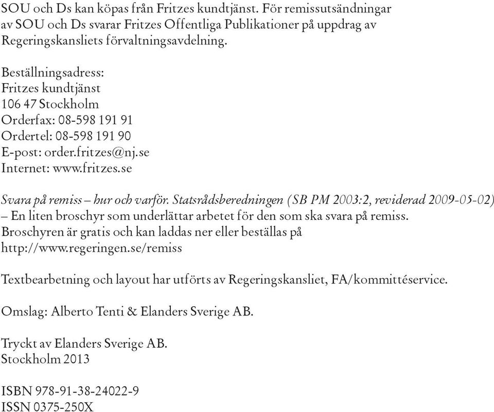 Statsrådsberedningen (SB PM 2003:2, reviderad 2009-05-02) En liten broschyr som underlättar arbetet för den som ska svara på remiss.