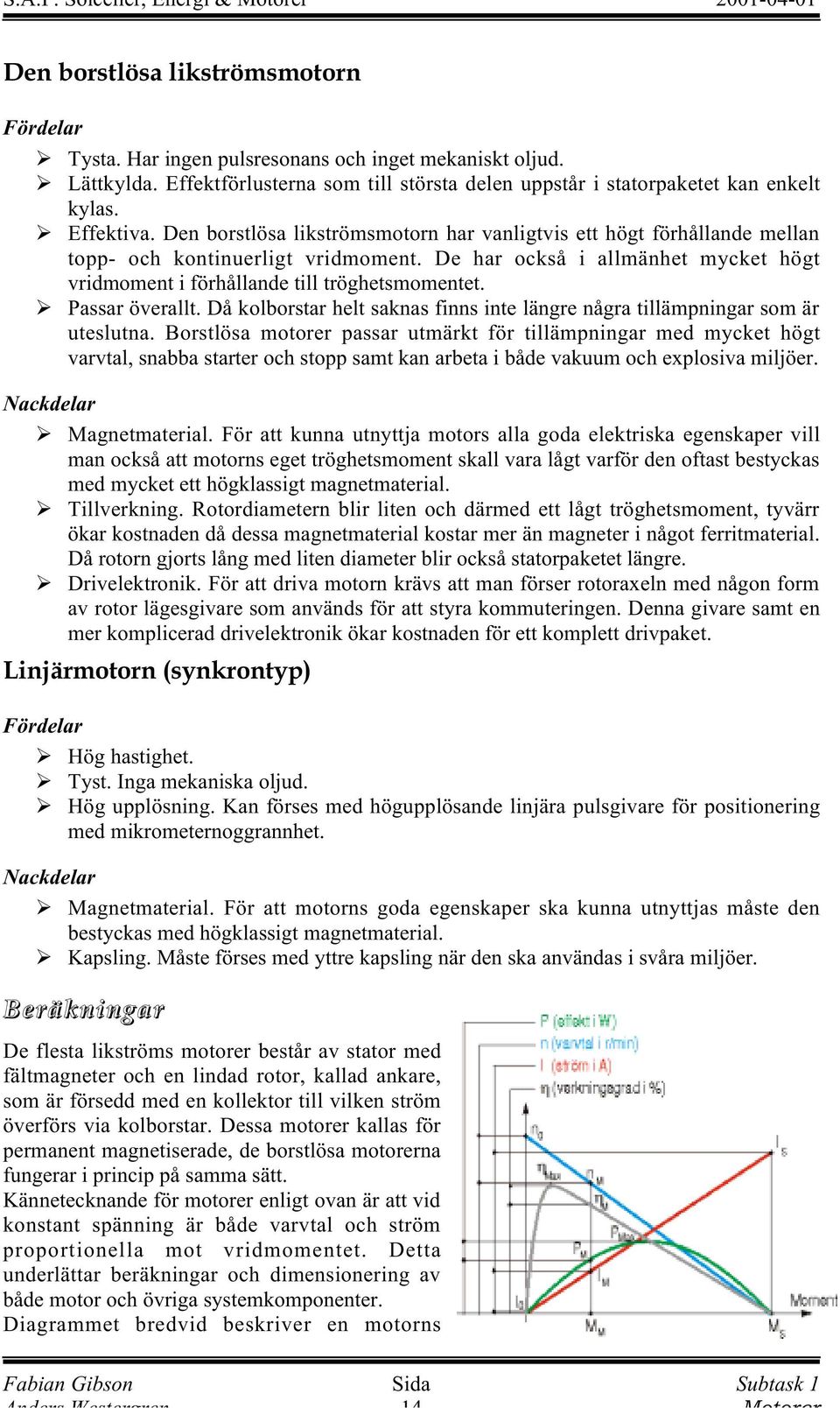 Passar överallt. Då kolborstar helt saknas finns inte längre några tillämpningar som är uteslutna.