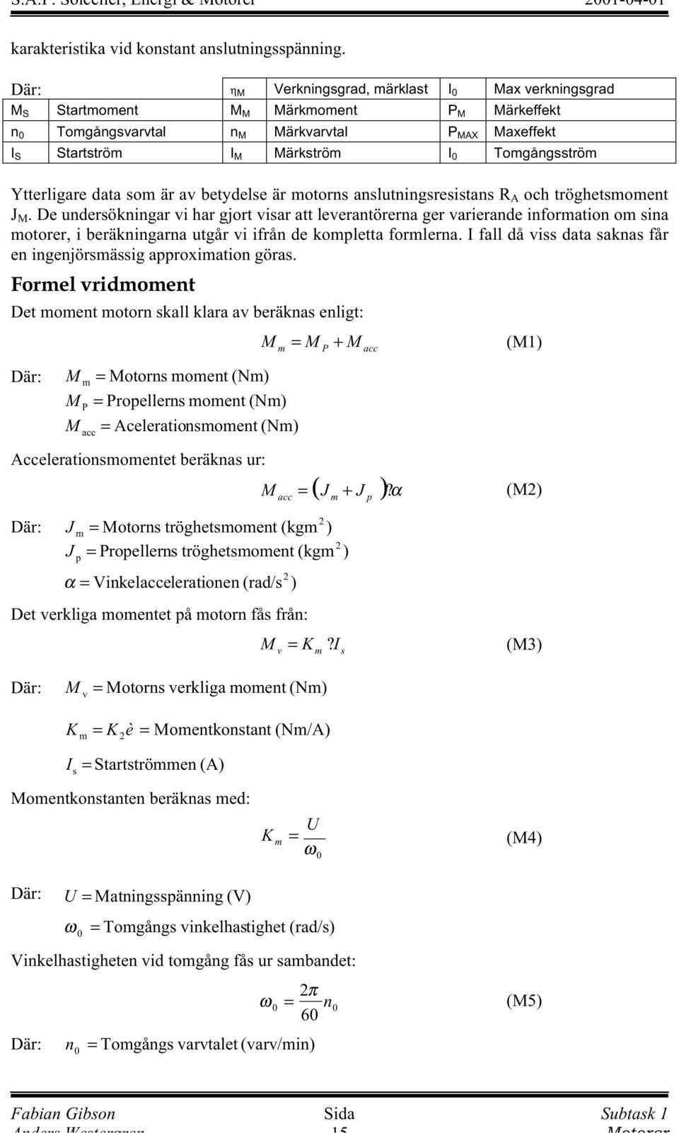 Ytterligare data som är av betydelse är motorns anslutningsresistans R A och tröghetsmoment J M.