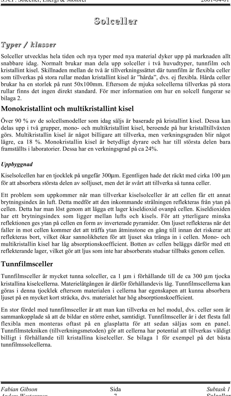 Skillnaden mellan de två är tillverkningssättet där tunnfilm är flexibla celler som tillverkas på stora rullar medan kristallint kisel är hårda, dvs. ej flexibla.