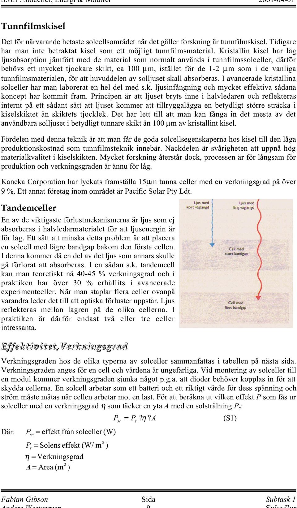 tunnfilmsmaterialen, för att huvuddelen av solljuset skall absorberas. I avancerade kristallina solceller har man laborerat en hel del med s.k. ljusinfångning och mycket effektiva sådana koncept har kommit fram.