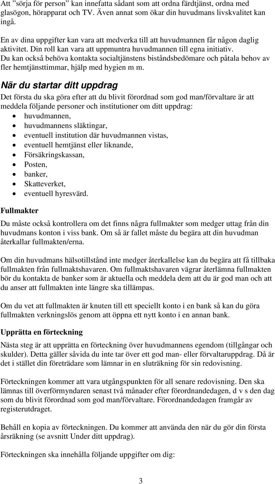 Du kan också behöva kontakta socialtjänstens biståndsbedömare och påtala behov av fler hemtjänsttimmar, hjälp med hygien m m.