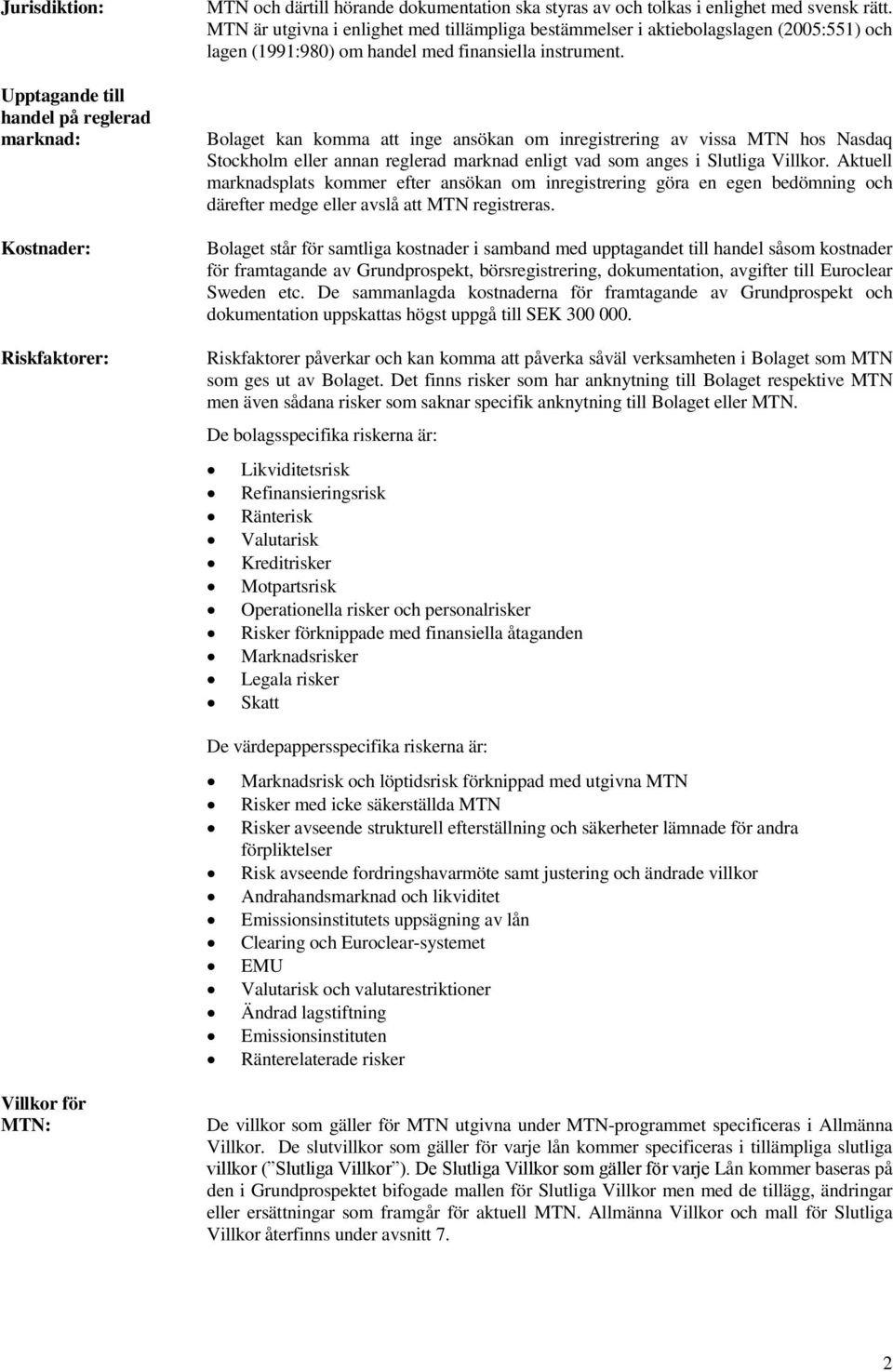 Bolaget kan komma att inge ansökan om inregistrering av vissa MTN hos Nasdaq Stockholm eller annan reglerad marknad enligt vad som anges i Slutliga Villkor.