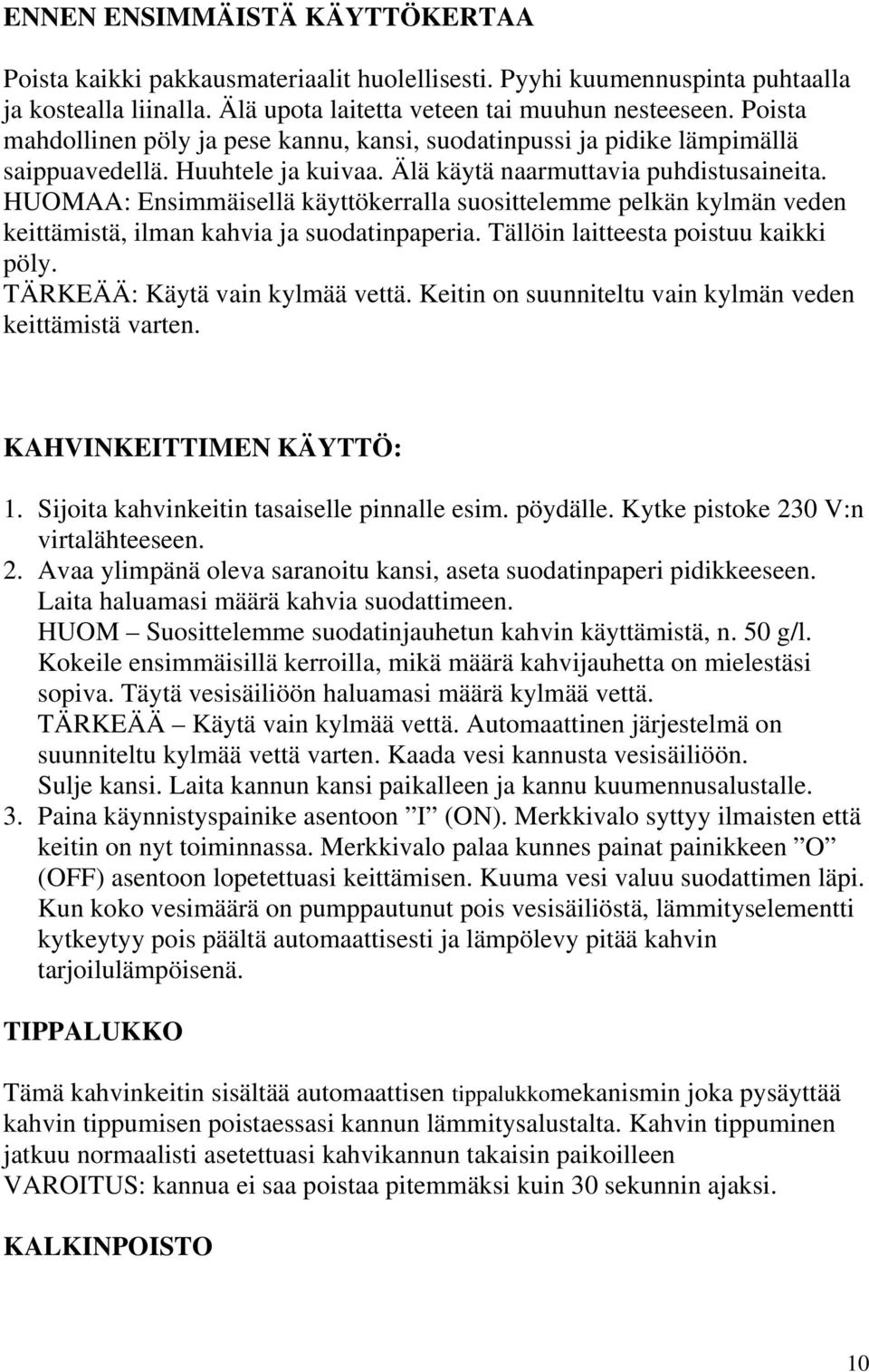 HUOMAA: Ensimmäisellä käyttökerralla suosittelemme pelkän kylmän veden keittämistä, ilman kahvia ja suodatinpaperia. Tällöin laitteesta poistuu kaikki pöly. TÄRKEÄÄ: Käytä vain kylmää vettä.