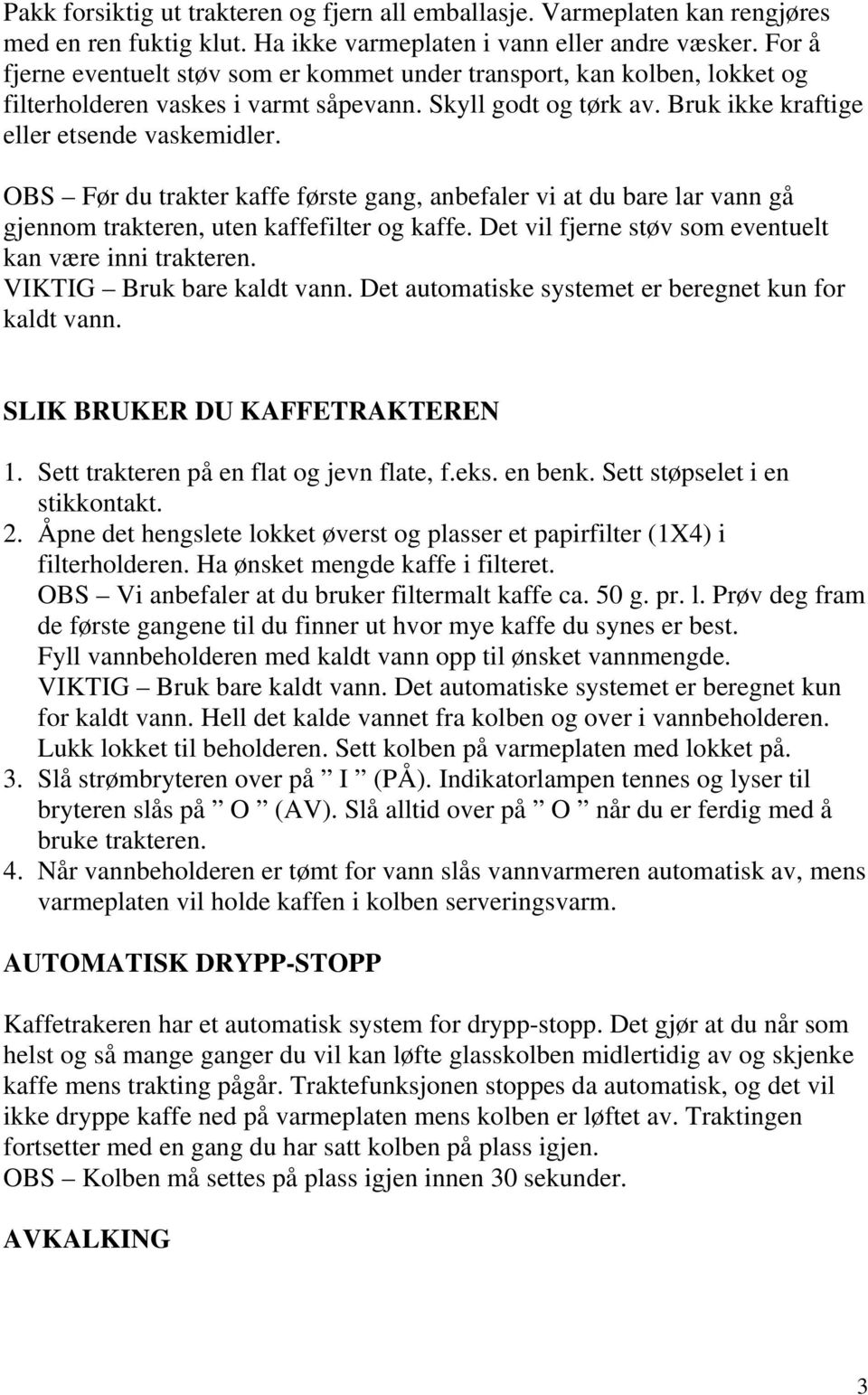 OBS Før du trakter kaffe første gang, anbefaler vi at du bare lar vann gå gjennom trakteren, uten kaffefilter og kaffe. Det vil fjerne støv som eventuelt kan være inni trakteren.