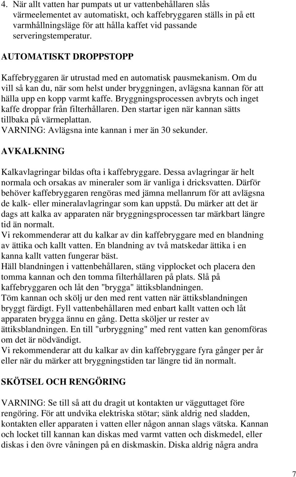 Bryggningsprocessen avbryts och inget kaffe droppar från filterhållaren. Den startar igen när kannan sätts tillbaka på värmeplattan. VARNING: Avlägsna inte kannan i mer än 30 sekunder.