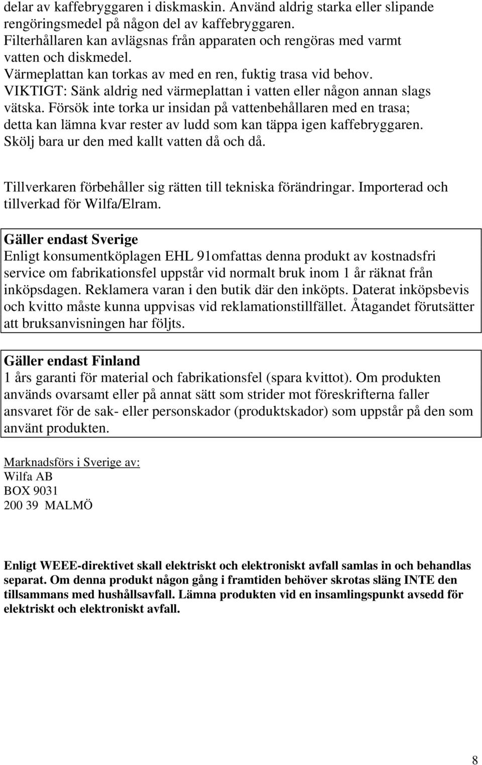 VIKTIGT: Sänk aldrig ned värmeplattan i vatten eller någon annan slags vätska.
