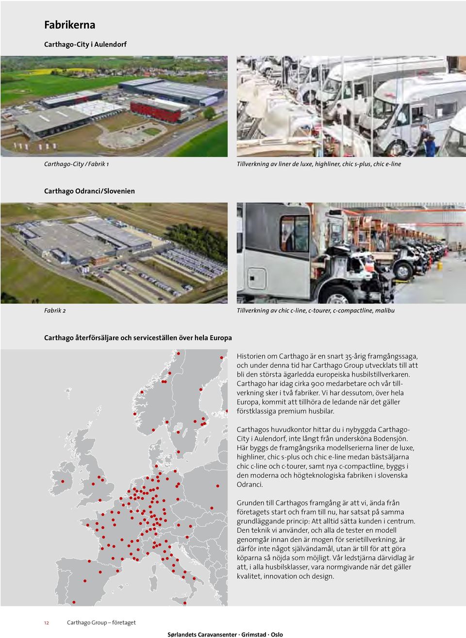 till att bli den största ägarledda europeiska husbilstillverkaren. Carthago har idag cirka 900 medarbetare och vår tillverkning sker i två fabriker.