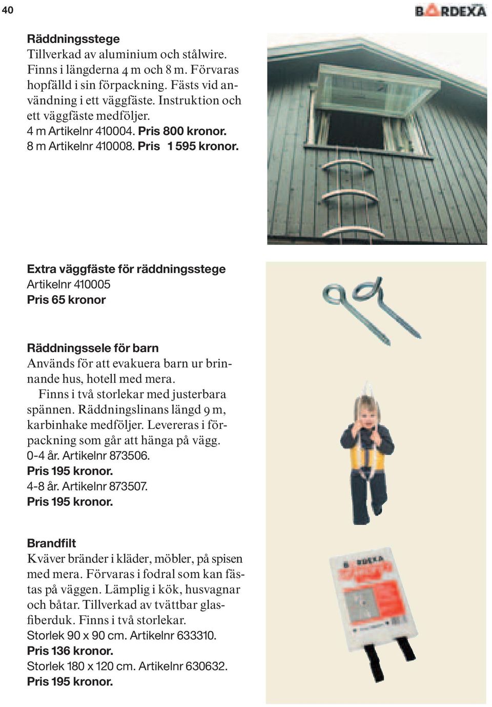 Extra väggfäste för räddningsstege Artikelnr 410005 Pris 65 kronor Räddningssele för barn Används för att evakuera barn ur brinnande hus, hotell med mera. Finns i två storlekar med justerbara spännen.