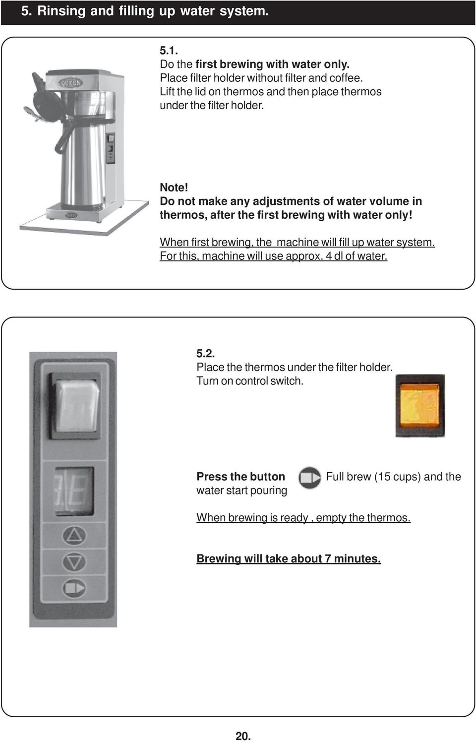 Do not make any adjustments of water volume in thermos, after the first brewing with water only! When first brewing, the machine will fill up water system.