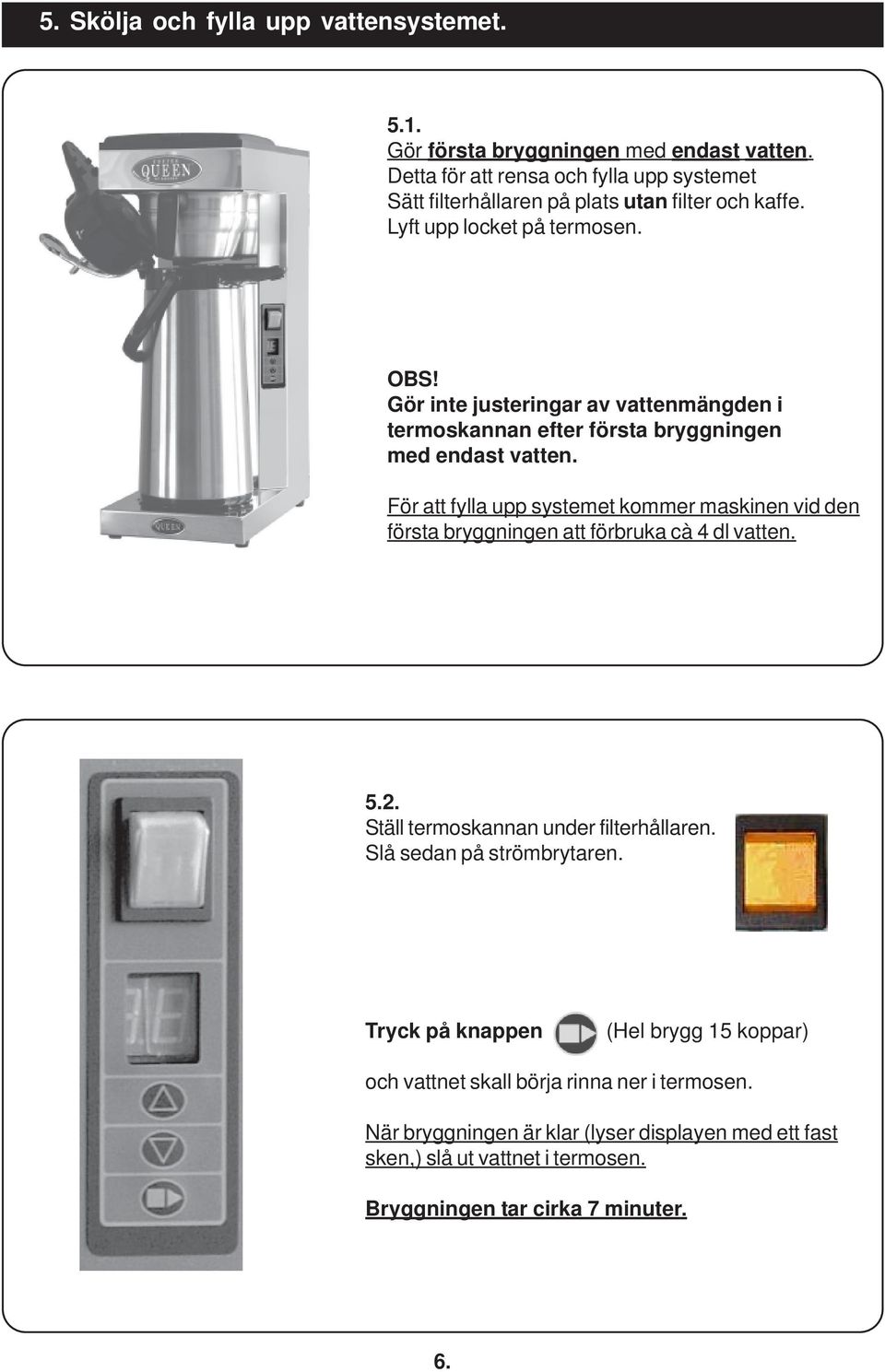 Gör inte justeringar av vattenmängden i termoskannan efter första bryggningen med endast vatten.