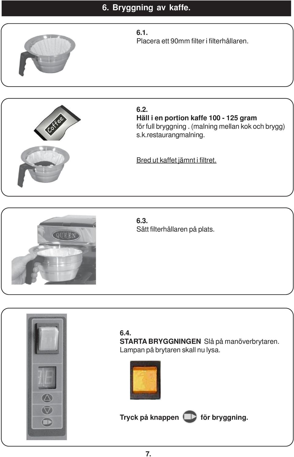 Bred ut kaffet jämnt i filtret. 6.3. Sätt filterhållaren på plats. 6.4.