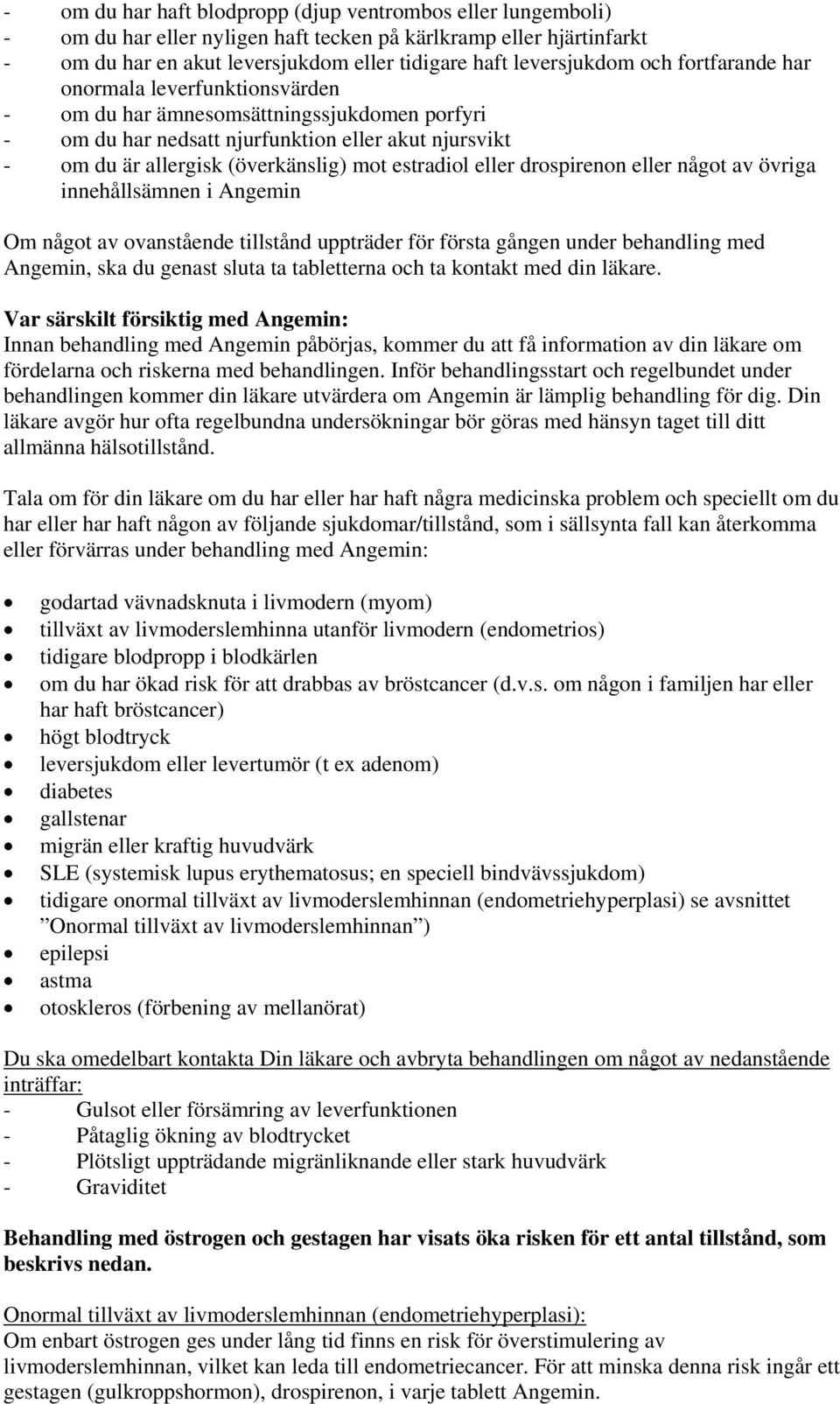 eller drospirenon eller något av övriga innehållsämnen i Angemin Om något av ovanstående tillstånd uppträder för första gången under behandling med Angemin, ska du genast sluta ta tabletterna och ta