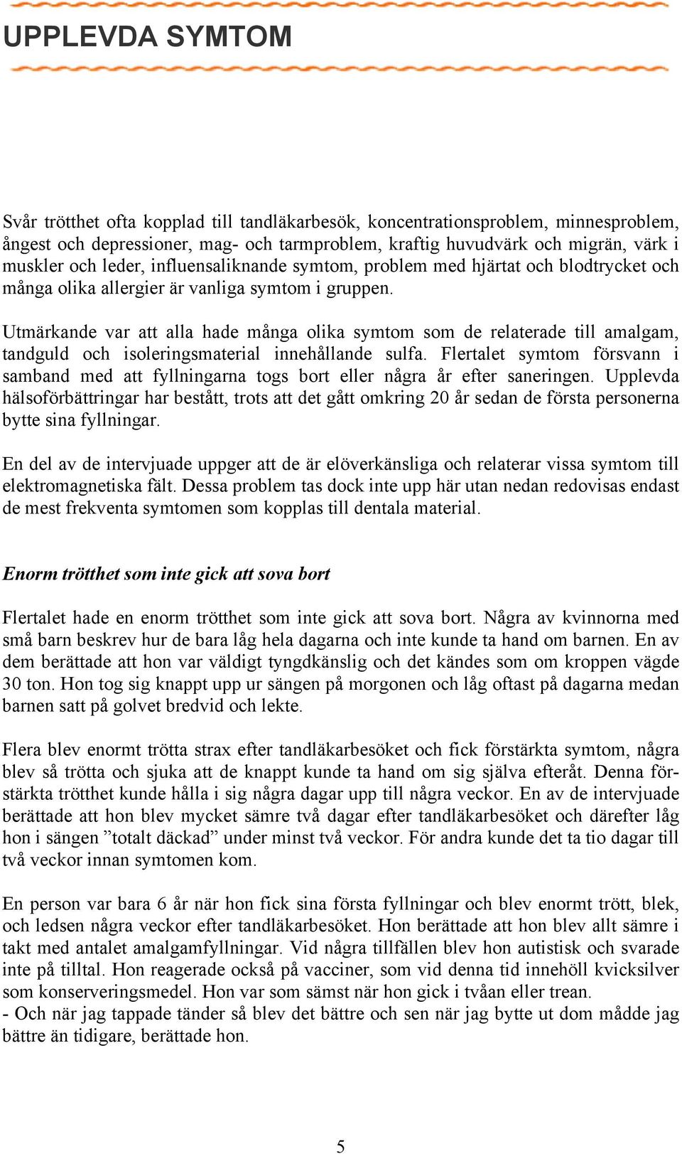 Utmärkande var att alla hade många olika symtom som de relaterade till amalgam, tandguld och isoleringsmaterial innehållande sulfa.