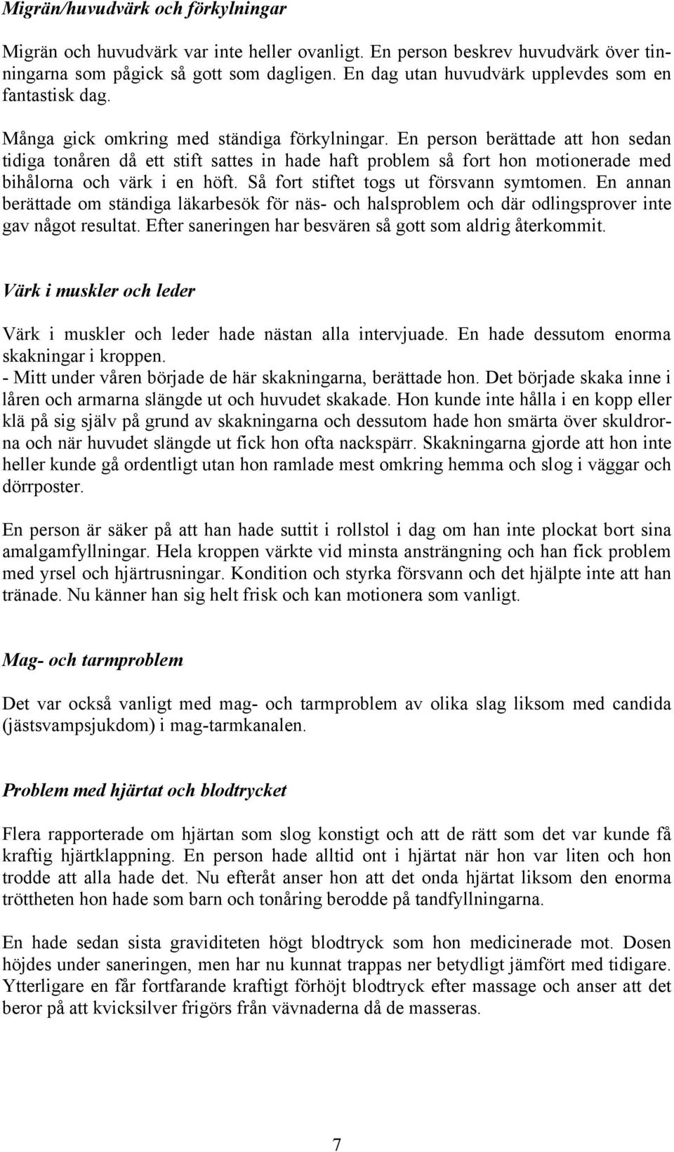 En person berättade att hon sedan tidiga tonåren då ett stift sattes in hade haft problem så fort hon motionerade med bihålorna och värk i en höft. Så fort stiftet togs ut försvann symtomen.