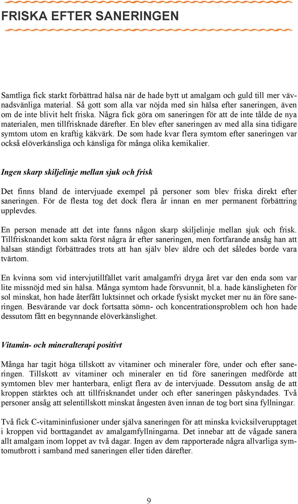 En blev efter saneringen av med alla sina tidigare symtom utom en kraftig käkvärk. De som hade kvar flera symtom efter saneringen var också elöverkänsliga och känsliga för många olika kemikalier.