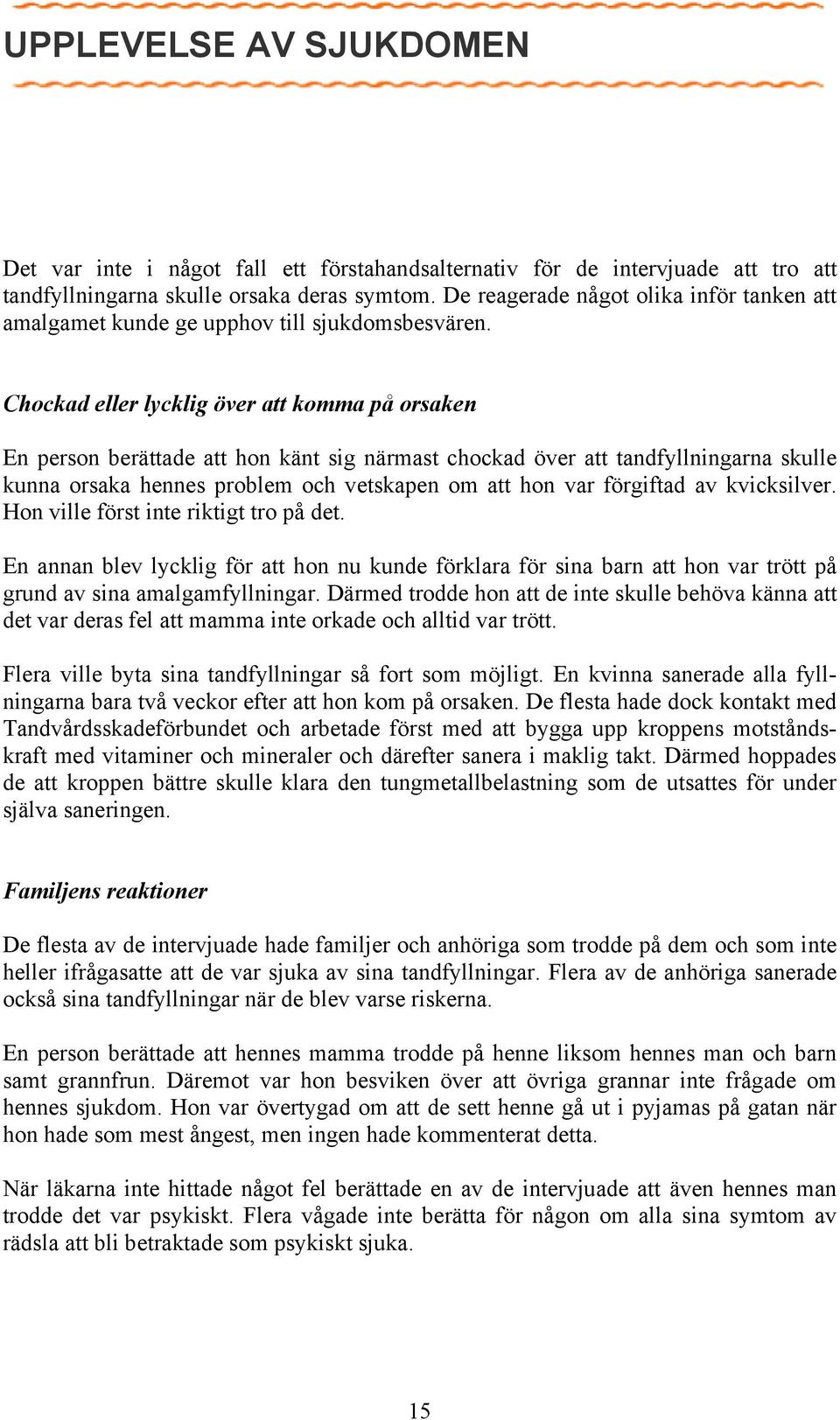 Chockad eller lycklig över att komma på orsaken En person berättade att hon känt sig närmast chockad över att tandfyllningarna skulle kunna orsaka hennes problem och vetskapen om att hon var