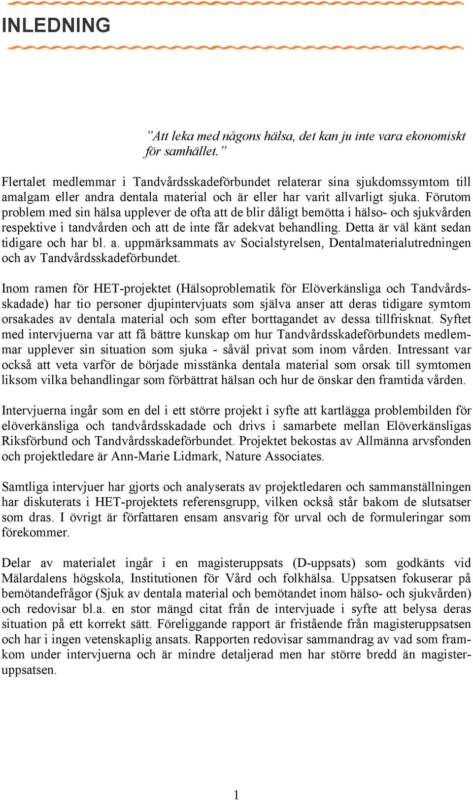 Förutom problem med sin hälsa upplever de ofta att de blir dåligt bemötta i hälso- och sjukvården respektive i tandvården och att de inte får adekvat behandling.