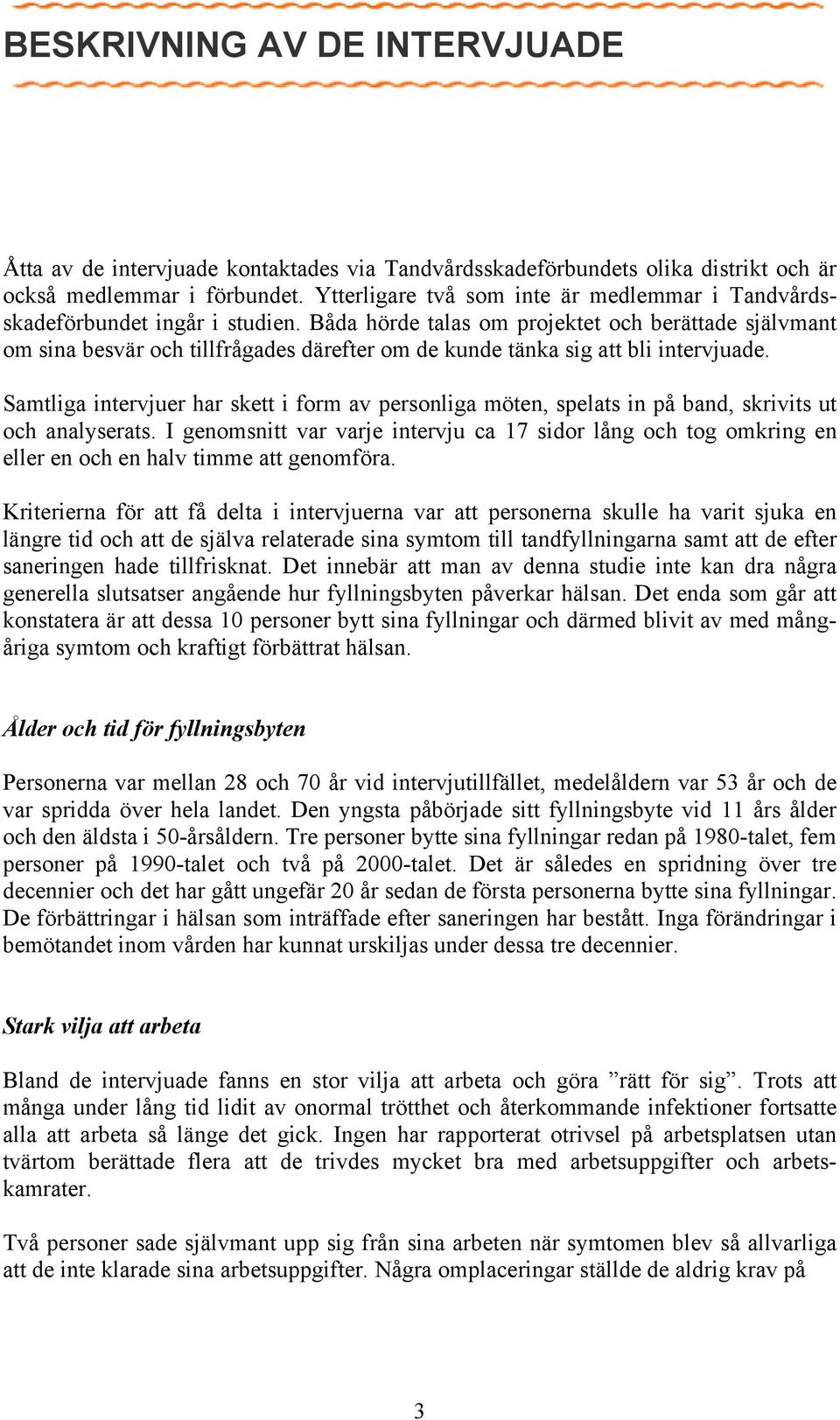 Båda hörde talas om projektet och berättade självmant om sina besvär och tillfrågades därefter om de kunde tänka sig att bli intervjuade.