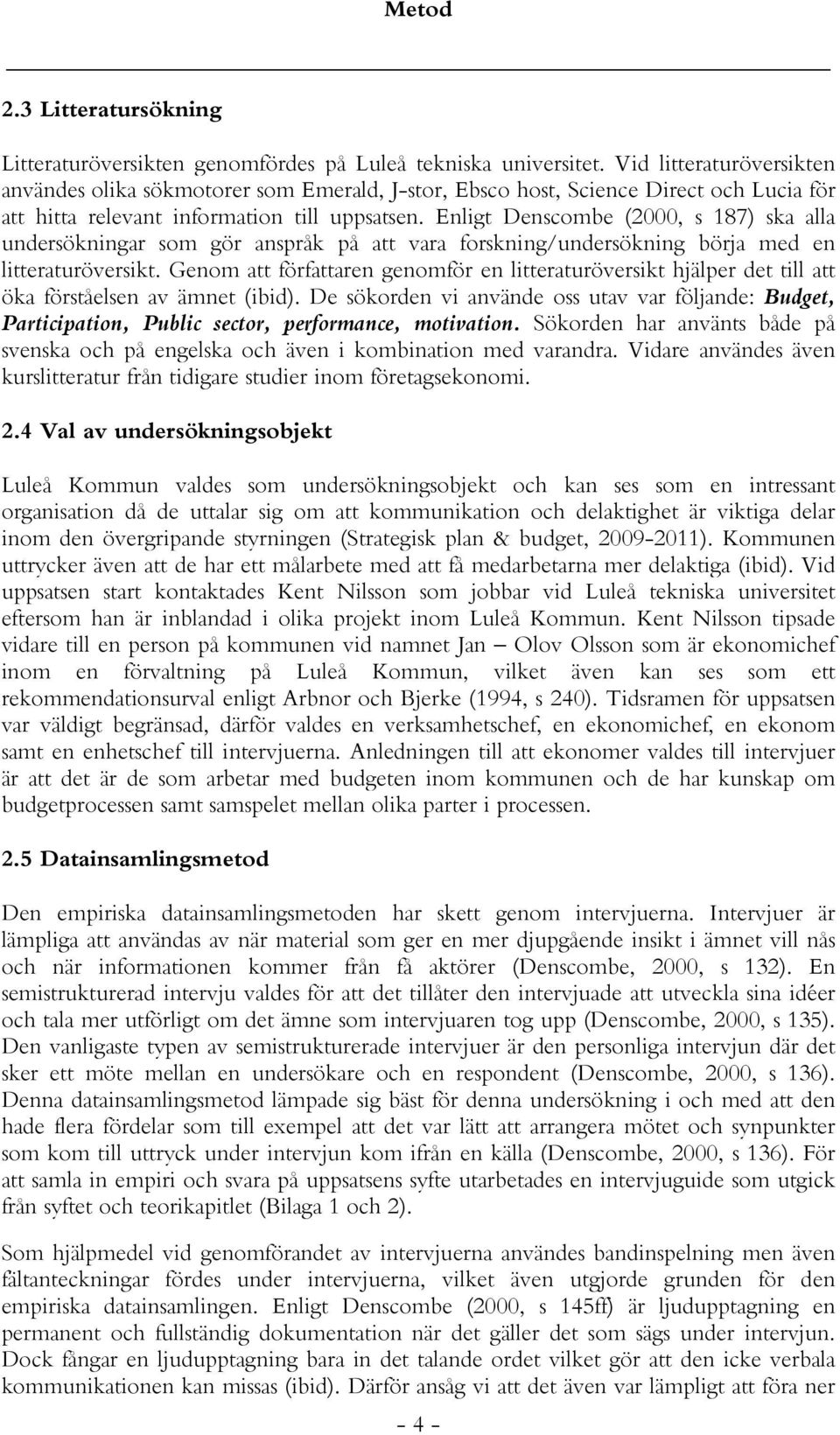 Enligt Denscombe (2000, s 187) ska alla undersökningar som gör anspråk på att vara forskning/undersökning börja med en litteraturöversikt.