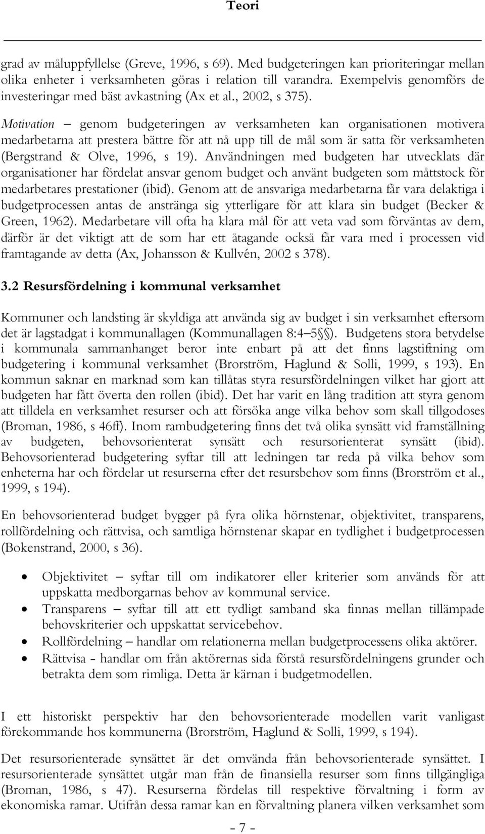 Motivation genom budgeteringen av verksamheten kan organisationen motivera medarbetarna att prestera bättre för att nå upp till de mål som är satta för verksamheten (Bergstrand & Olve, 1996, s 19).