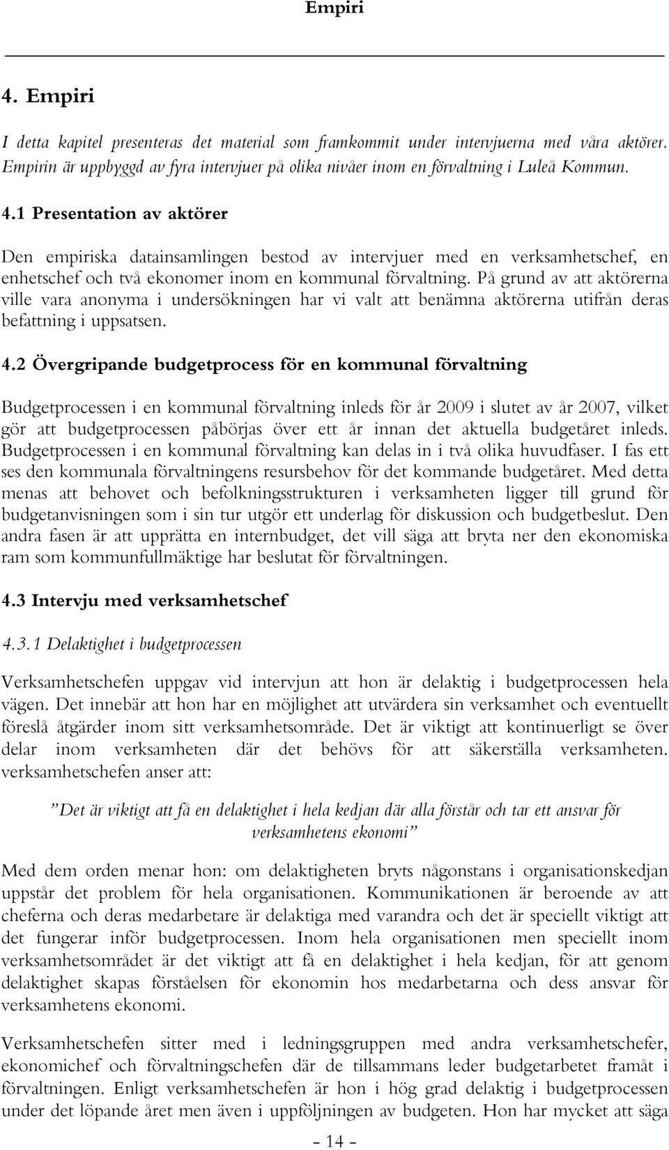 På grund av att aktörerna ville vara anonyma i undersökningen har vi valt att benämna aktörerna utifrån deras befattning i uppsatsen. 4.