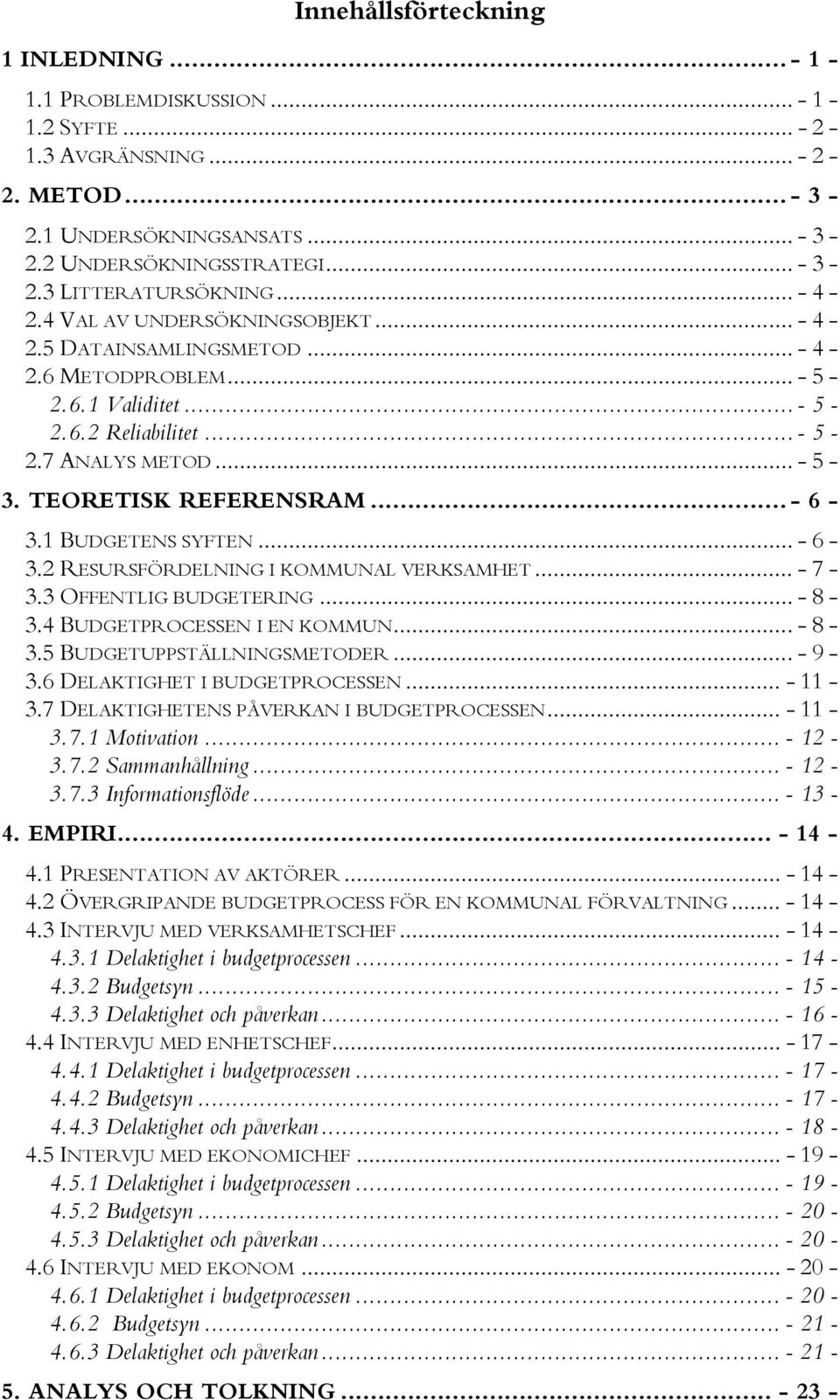 .. - 6-3.1 BUDGETENS SYFTEN... - 6-3.2 RESURSFÖRDELNING I KOMMUNAL VERKSAMHET... - 7-3.3 OFFENTLIG BUDGETERING... - 8-3.4 BUDGETPROCESSEN I EN KOMMUN... - 8-3.5 BUDGETUPPSTÄLLNINGSMETODER... - 9-3.