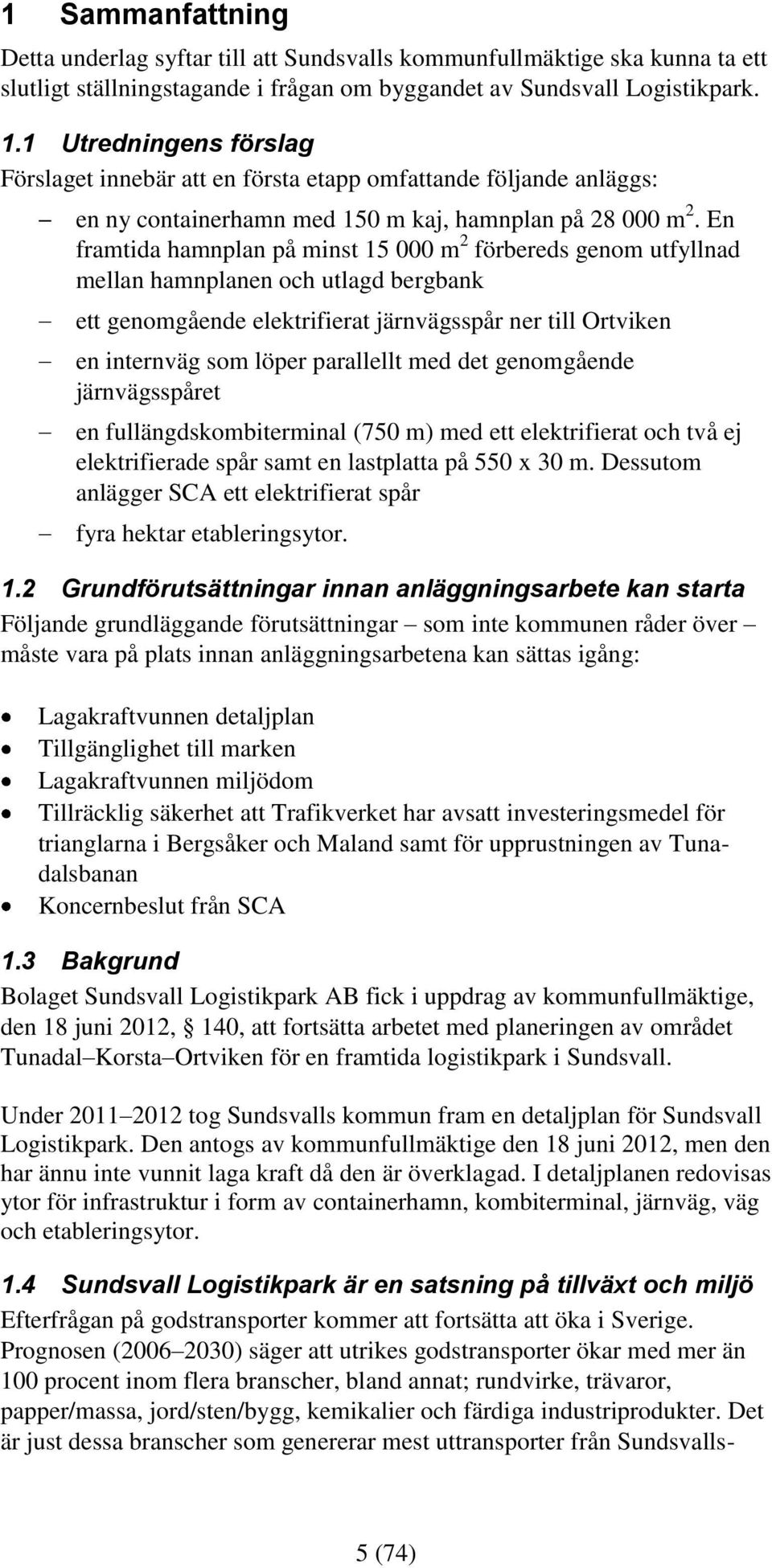 En framtida hamnplan på minst 15 000 m 2 förbereds genom utfyllnad mellan hamnplanen och utlagd bergbank ett genomgående elektrifierat järnvägsspår ner till Ortviken en internväg som löper parallellt