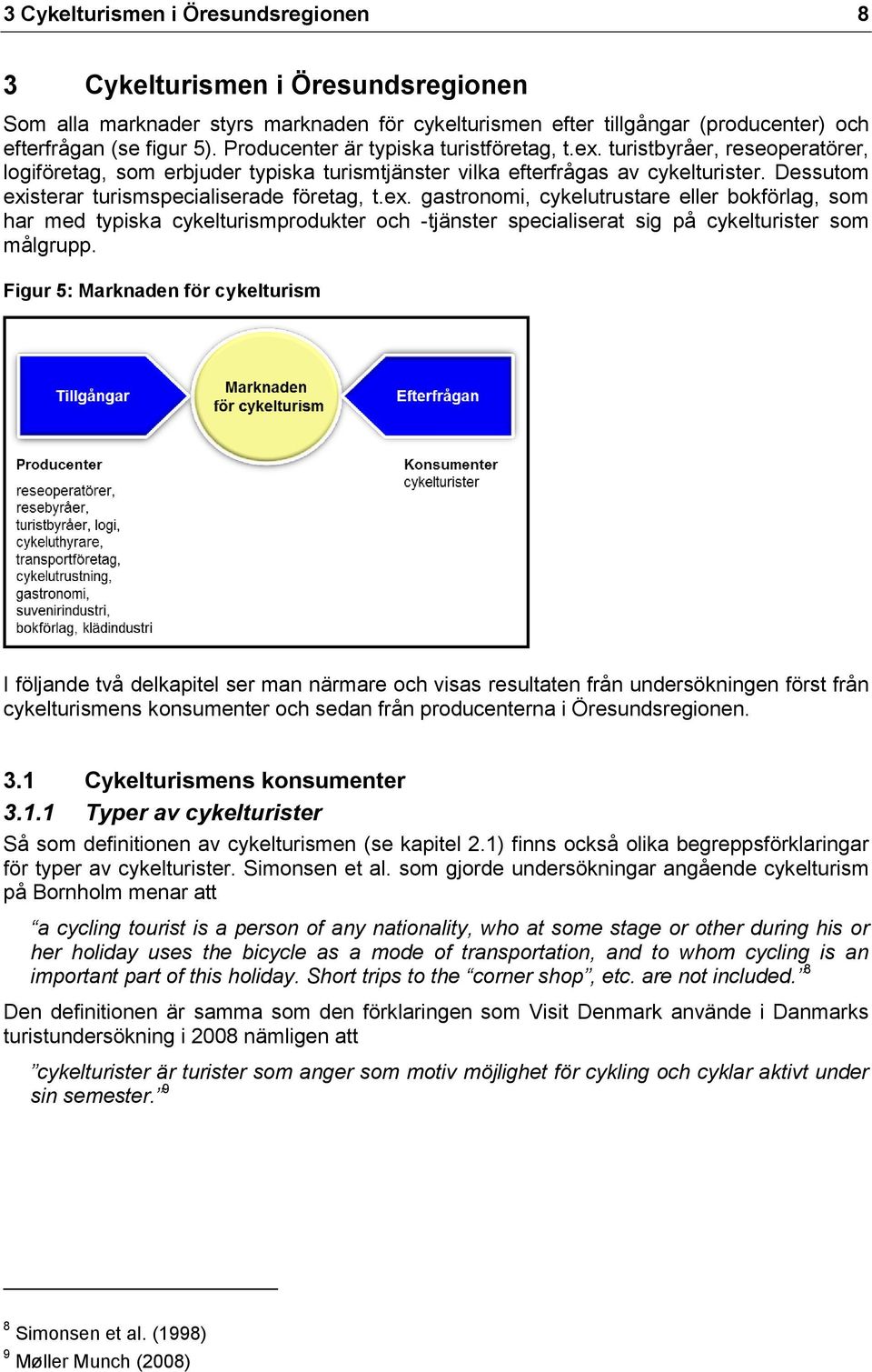 Dessutom existerar turismspecialiserade företag, t.ex. gastronomi, cykelutrustare eller bokförlag, som har med typiska cykelturismprodukter och -tjänster specialiserat sig på cykelturister som målgrupp.