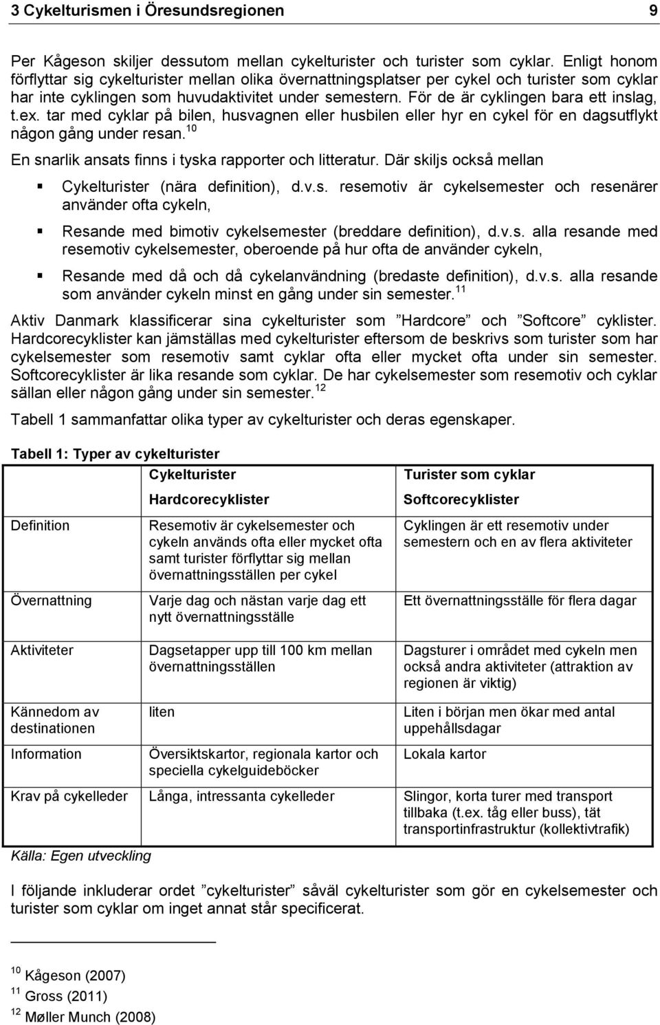 För de är cyklingen bara ett inslag, t.ex. tar med cyklar på bilen, husvagnen eller husbilen eller hyr en cykel för en dagsutflykt någon gång under resan.