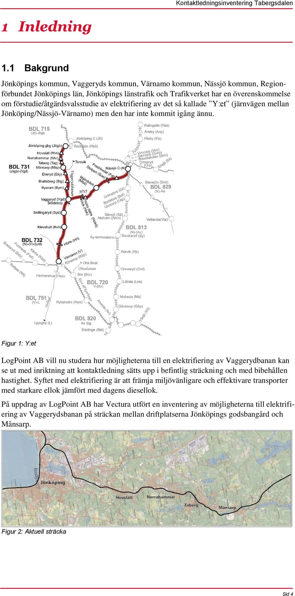 förstudie/åtgärdsvalsstudie av elektrifiering av det så kallade Y:et (järnvägen mellan Jönköping/Nässjö-Värnamo) men den har inte kommit igång ännu.