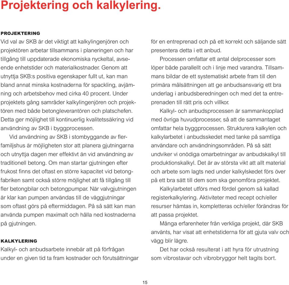 materialkostnader. Genom att utnyttja SKB:s positiva egenskaper fullt ut, kan man bland annat minska kostnaderna för spackling, avjämning och arbetsbehov med cirka 40 procent.