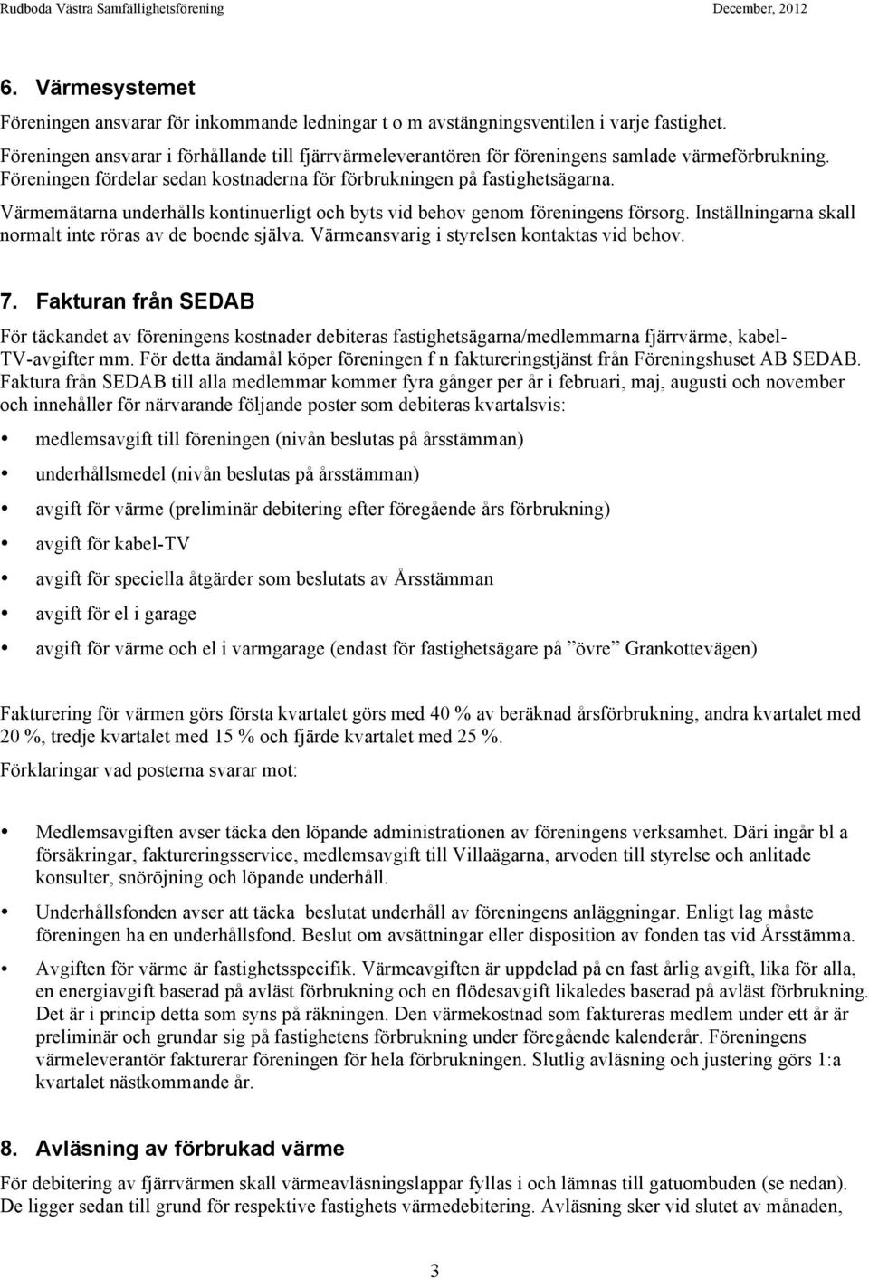 Värmemätarna underhålls kontinuerligt och byts vid behov genom föreningens försorg. Inställningarna skall normalt inte röras av de boende själva. Värmeansvarig i styrelsen kontaktas vid behov. 7.