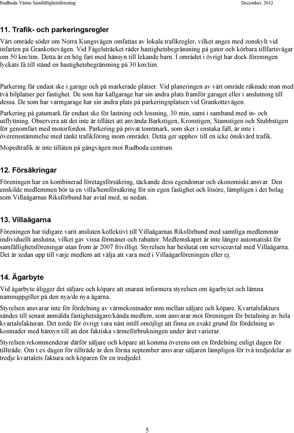 I området i övrigt har dock föreningen lyckats få till stånd en hastighetsbegränsning på 30 km/tim. Parkering får endast ske i garage och på markerade platser.