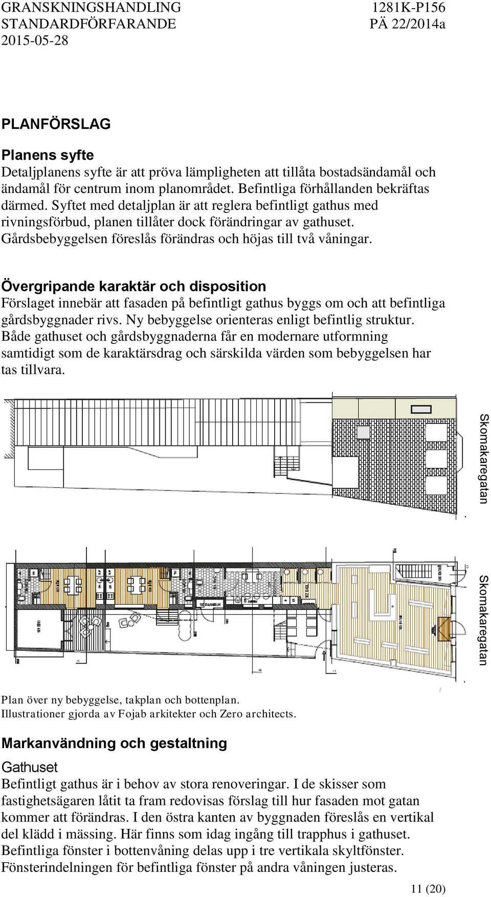 Övergripande karaktär och disposition Förslaget innebär att fasaden på befintligt gathus byggs om och att befintliga gårdsbyggnader rivs. Ny bebyggelse orienteras enligt befintlig struktur.