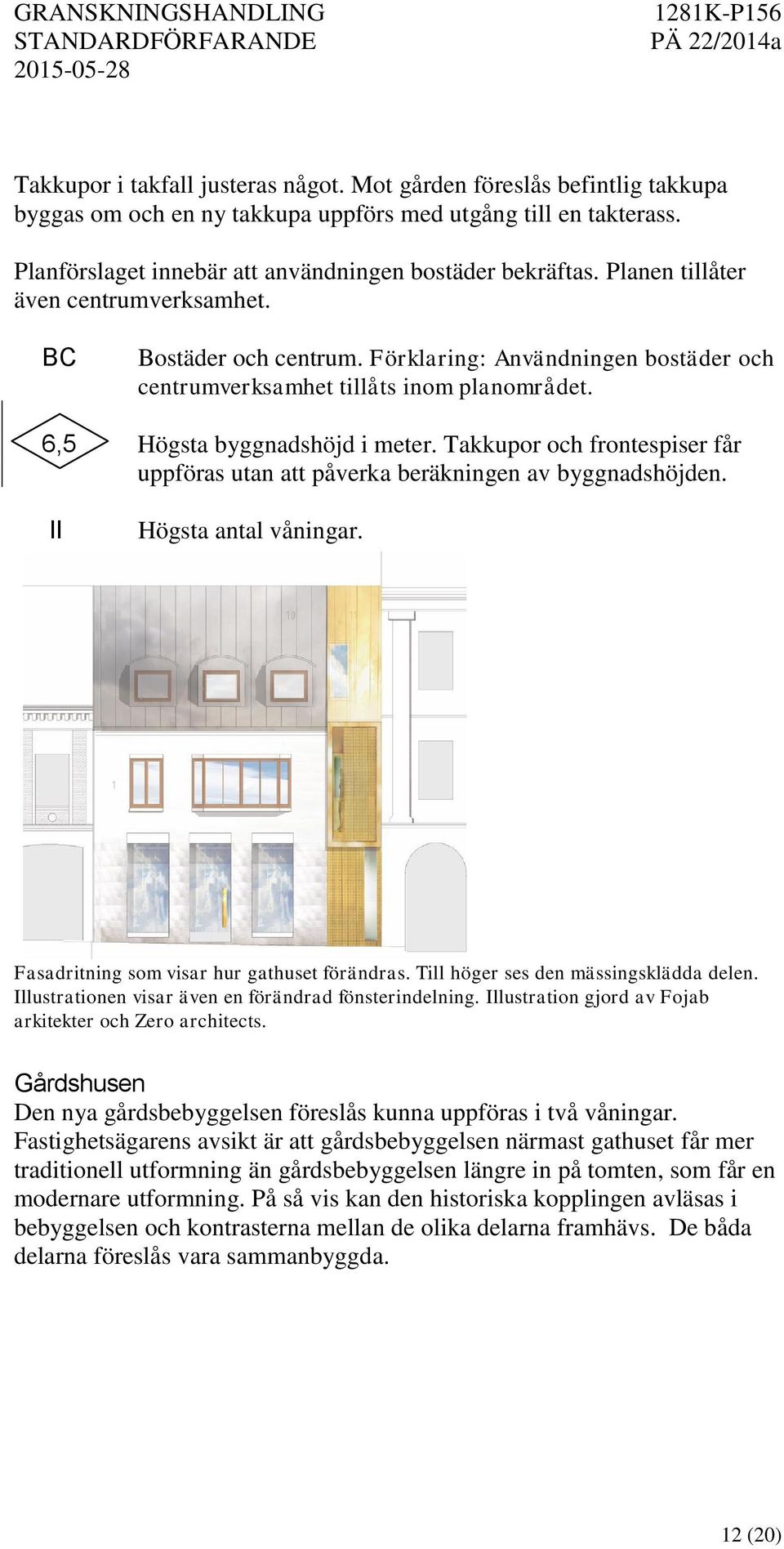 Takkupor och frontespiser får uppföras utan att påverka beräkningen av byggnadshöjden. II Högsta antal våningar. Fasadritning som visar hur gathuset förändras. Till höger ses den mässingsklädda delen.