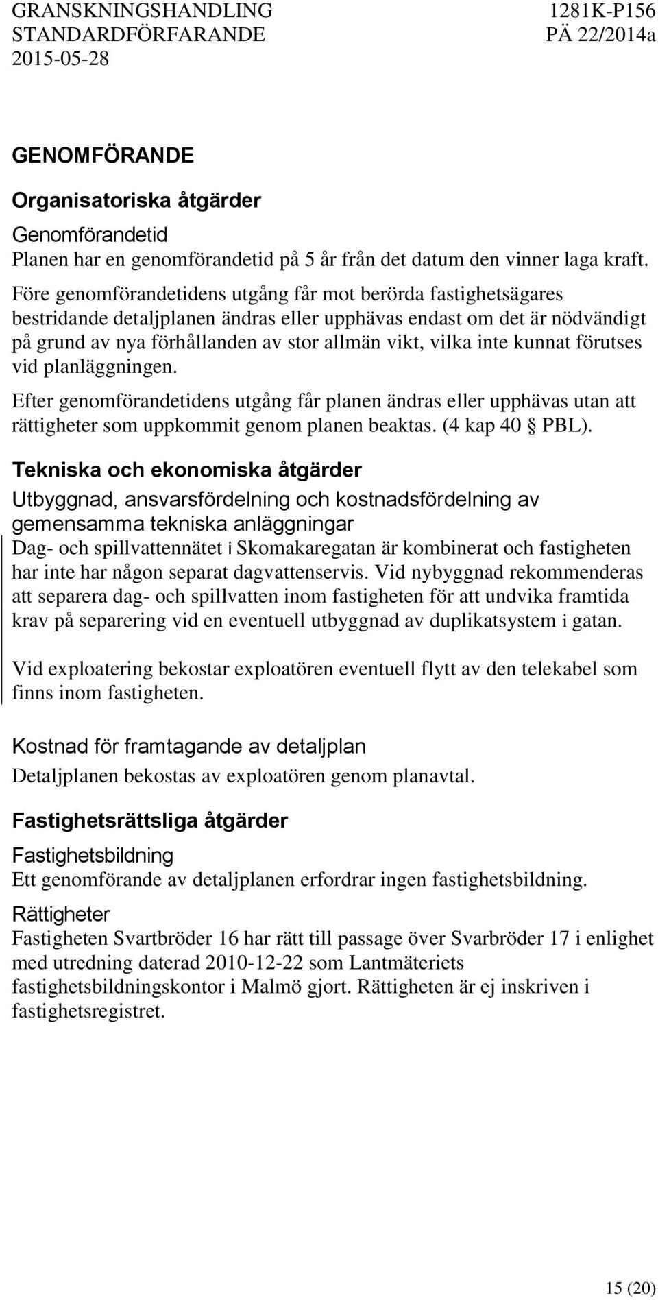 kunnat förutses vid planläggningen. Efter genomförandetidens utgång får planen ändras eller upphävas utan att rättigheter som uppkommit genom planen beaktas. (4 kap 40 PBL).